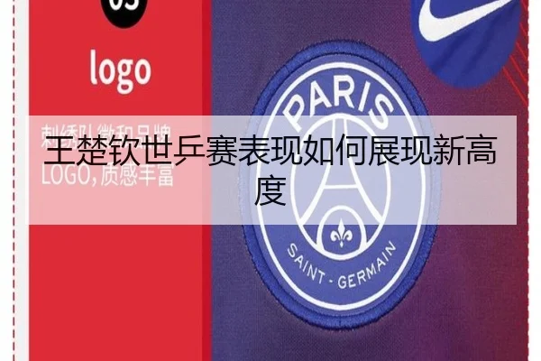 王楚钦世乒赛表现如何展现新高度