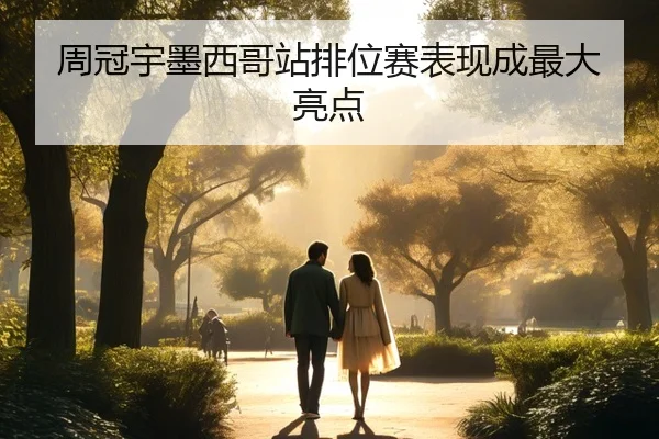 周冠宇墨西哥站排位赛表现成最大亮点